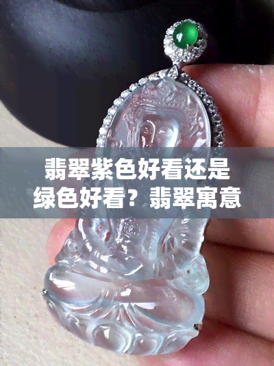 翡翠紫色好看还是绿色好看？翡翠寓意是什么？