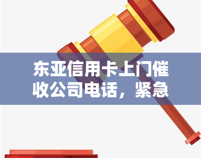 东亚信用卡上门公司电话，紧急寻找东亚信用卡上门公司电话：您的信用卡问题即将得到解决！