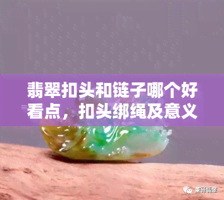 翡翠扣头和链子哪个好看点，扣头绑绳及意义，翡翠镶嵌扣头活否