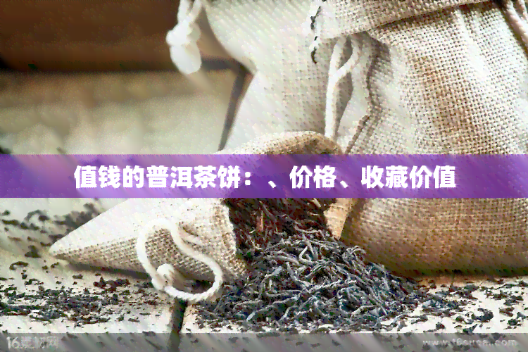 值钱的普洱茶饼：、价格、收藏价值