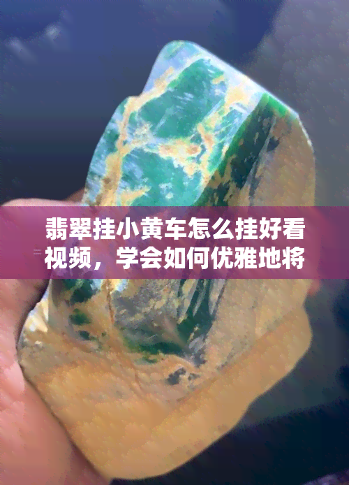 翡翠挂小黄车怎么挂好看视频，学会如何优雅地将翡翠挂在小黄车上——详细视频教程分享！