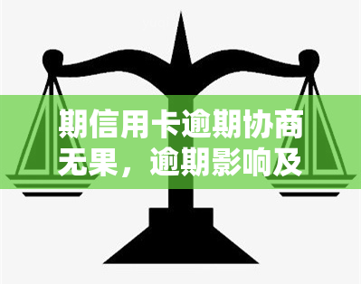 期信用卡逾期协商无果，逾期影响及解决方法