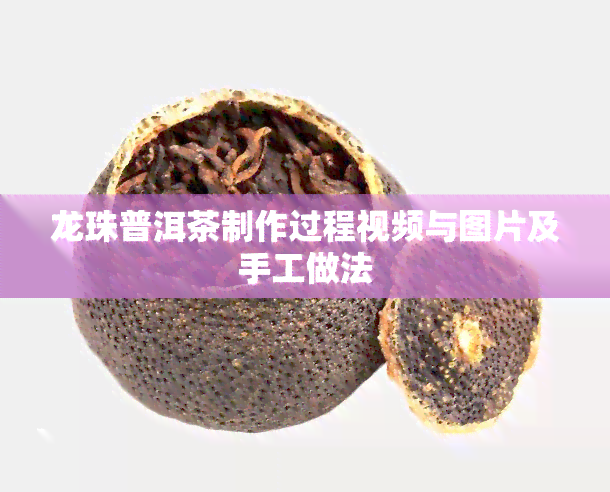 龙珠普洱茶制作过程视频与图片及手工做法