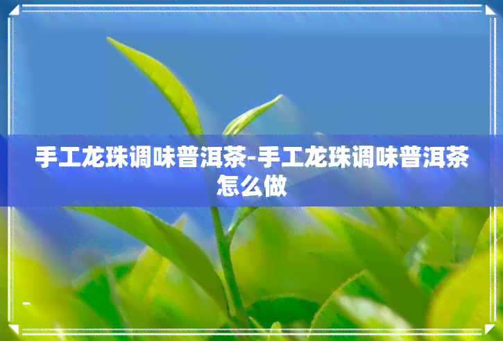 手工龙珠调味普洱茶-手工龙珠调味普洱茶怎么做