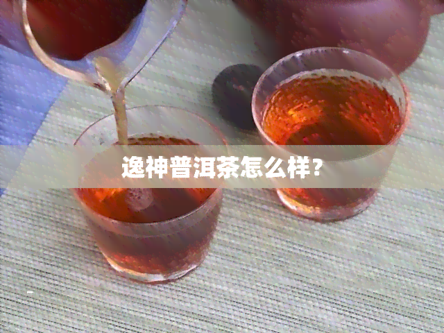 逸神普洱茶怎么样？