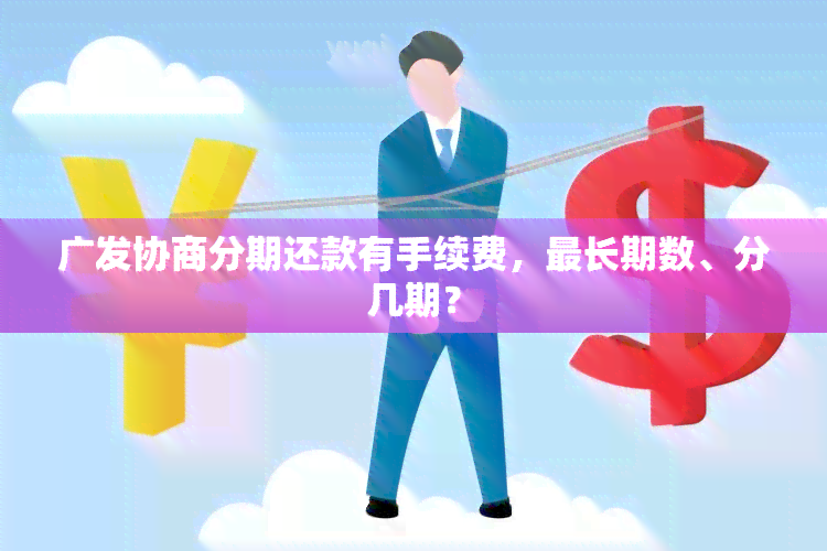 广发协商分期还款有手续费，最长期数、分几期？