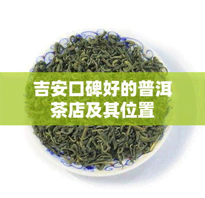 吉安口碑好的普洱茶店及其位置