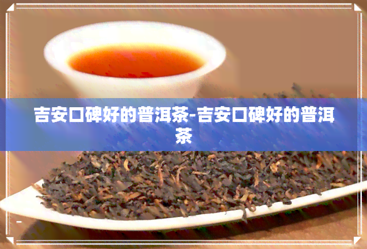 吉安口碑好的普洱茶-吉安口碑好的普洱茶