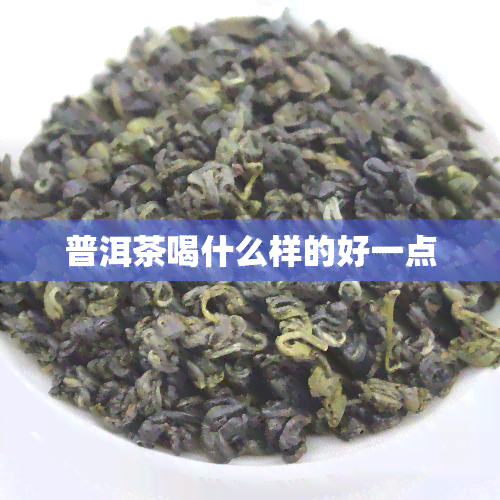 普洱茶喝什么样的好一点