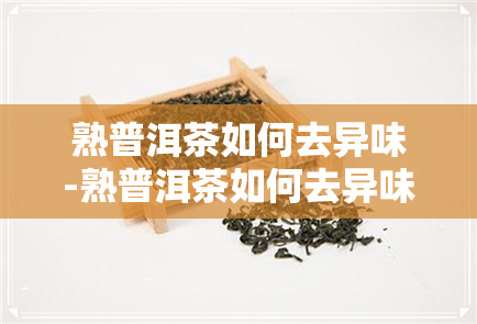 熟普洱茶如何去异味-熟普洱茶如何去异味的