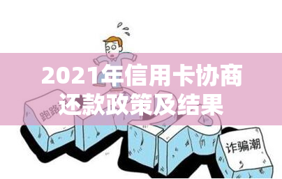 2021年信用卡协商还款政策及结果