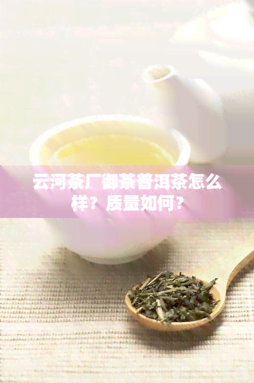 云河茶厂御茶普洱茶怎么样？质量如何？