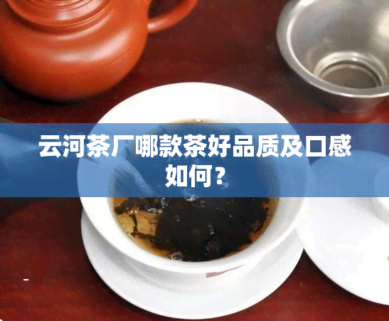 云河茶厂哪款茶好品质及口感如何？