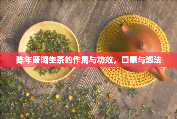 陈年普洱生茶的作用与功效，口感与泡法