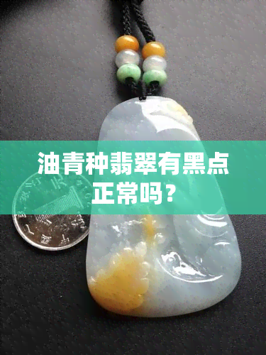 油青种翡翠有黑点正常吗？