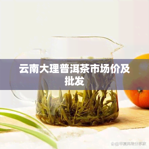 云南大理普洱茶市场价及批发