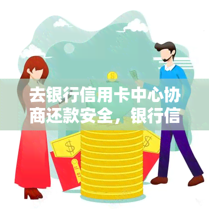 去银行信用卡中心协商还款安全，银行信用卡中心安全协商还款：保障您的财务安全