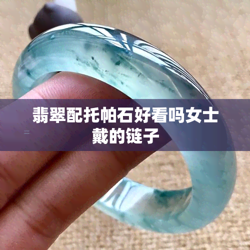 翡翠配托帕石好看吗女士戴的链子