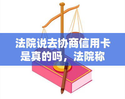 法院说去协商信用卡是真的吗，法院称信用卡协商是真实情况吗？