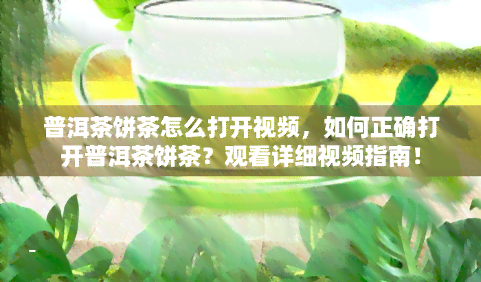 普洱茶饼茶怎么打开视频，如何正确打开普洱茶饼茶？观看详细视频指南！