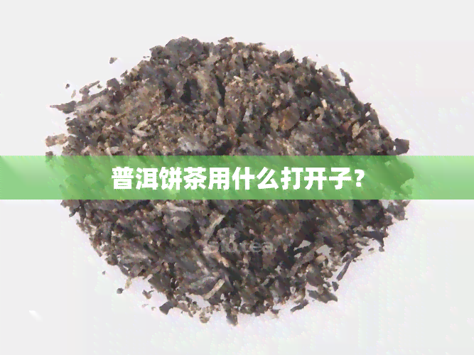 普洱饼茶用什么打开子？