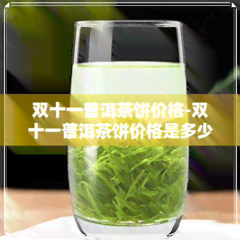 双十一普洱茶饼价格-双十一普洱茶饼价格是多少