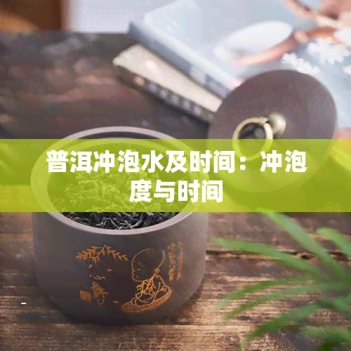 普洱冲泡水及时间：冲泡度与时间