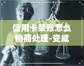 信用卡呆账怎么协商处理-变成呆账的信用卡如何协商