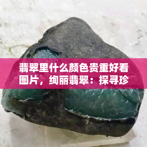 翡翠里什么颜色贵重好看图片，绚丽翡翠：探寻珍贵色彩的美丽图鉴