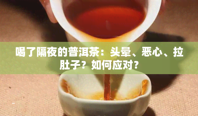 喝了隔夜的普洱茶：头晕、恶心、拉肚子？如何应对？