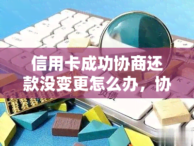 信用卡成功协商还款没变更怎么办，协商还款的信用卡注销吗？