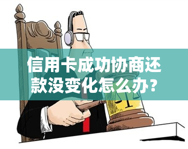 信用卡成功协商还款没变化怎么办？协商后结果何时出现？身停用与注销？逾期后再协商？