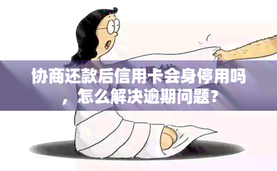 协商还款后信用卡会身停用吗，怎么解决逾期问题？