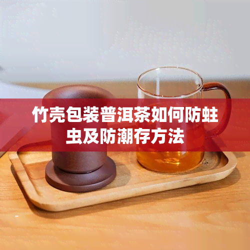 竹壳包装普洱茶如何防蛀虫及防潮存方法