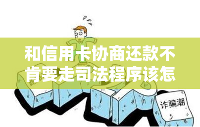 和信用卡协商还款不肯要走司法程序该怎么办，拒绝与信用卡协商还款？解决方案探讨司法程序