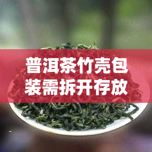 普洱茶竹壳包装需拆开存放吗？如何防蛀虫？