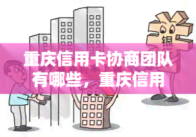 重庆信用卡协商团队有哪些，重庆信用卡协商团队：探索成员和服务范围