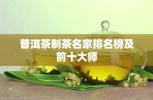 普洱茶制茶名家排名榜及前十大师