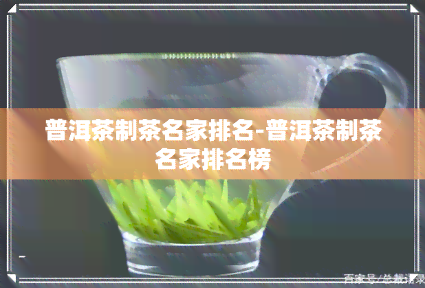 普洱茶制茶名家排名-普洱茶制茶名家排名榜