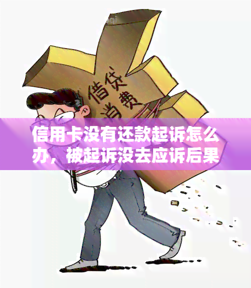 信用卡没有还款起诉怎么办，被起诉没去应诉后果，还不上信用卡会坐牢吗，被起诉后没有钱会怎样