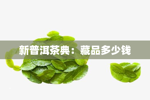 新普洱茶典：藏品多少钱