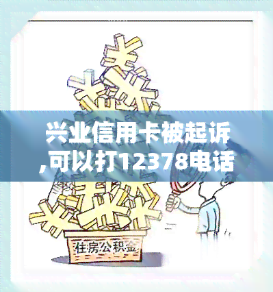 兴业信用卡被起诉,可以打12378电话吗，兴业信用卡被起诉？打12378电话求解！