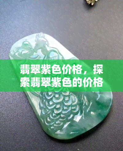 翡翠紫色价格，探索翡翠紫色的价格：珍稀宝石市场的秘密揭示