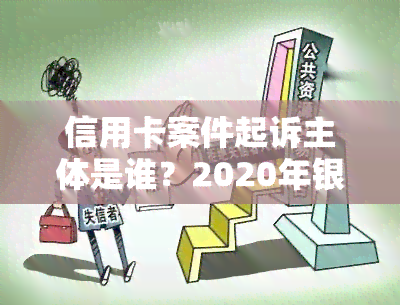 信用卡案件起诉主体是谁？2020年银行信用卡纠纷标准