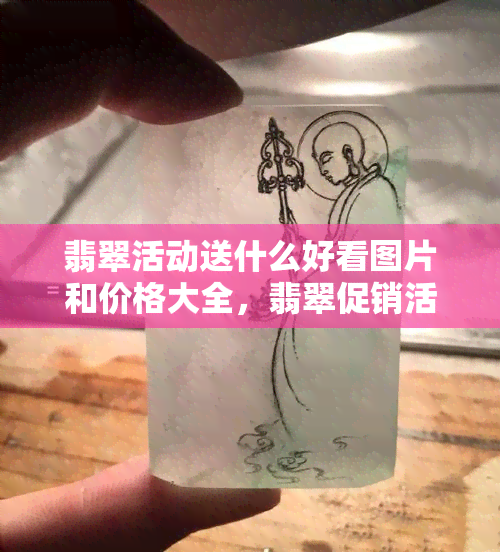 翡翠活动送什么好看图片和价格大全，翡翠促销活动策划