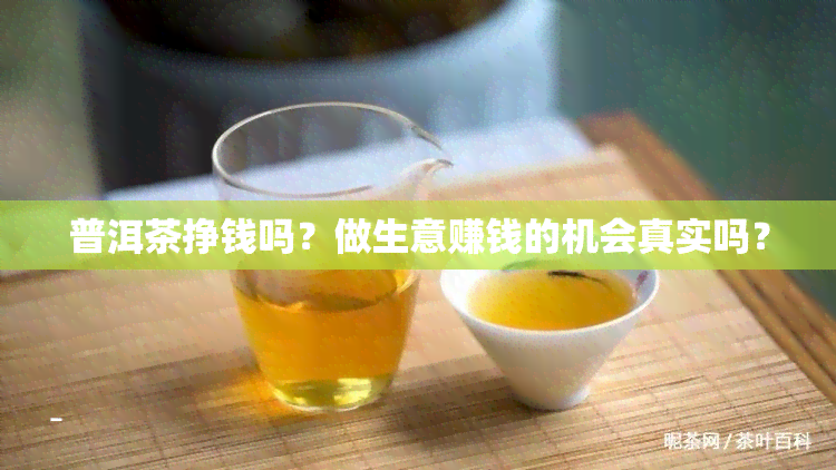 普洱茶挣钱吗？做生意赚钱的机会真实吗？