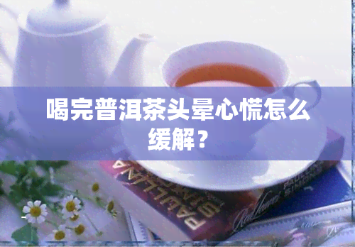 喝完普洱茶头晕心慌怎么缓解？