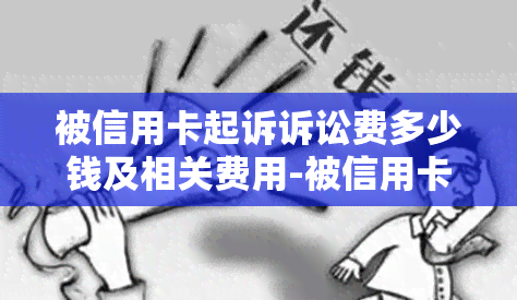 被信用卡起诉诉讼费多少钱及相关费用-被信用卡起诉诉讼费多少钱及相关费用