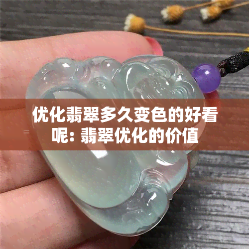 优化翡翠多久变色的好看呢: 翡翠优化的价值