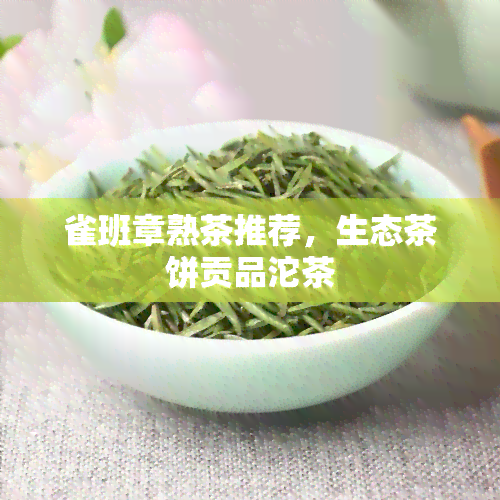 雀班章熟茶推荐，生态茶饼贡品沱茶